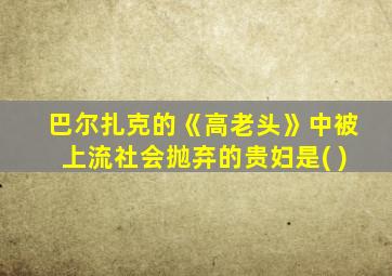 巴尔扎克的《高老头》中被上流社会抛弃的贵妇是( )